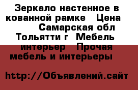 Зеркало настенное в кованной рамке › Цена ­ 2 000 - Самарская обл., Тольятти г. Мебель, интерьер » Прочая мебель и интерьеры   